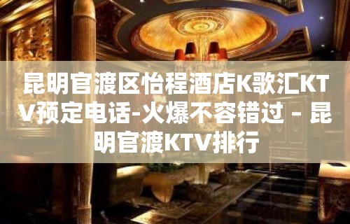 昆明官渡区怡程酒店K歌汇KTV预定电话-火爆不容错过 – 昆明官渡KTV排行