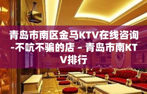 青岛市南区金马KTV在线咨询-不吭不骗的店 – 青岛市南KTV排行