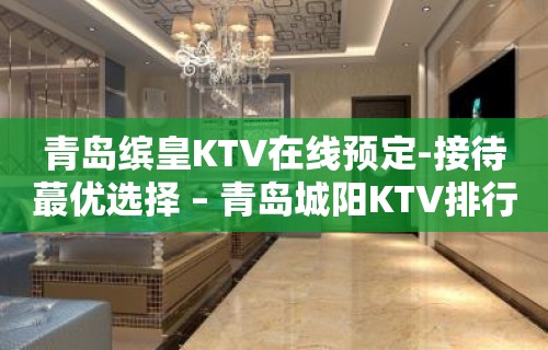 青岛缤皇KTV在线预定-接待蕞优选择 – 青岛城阳KTV排行