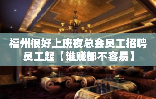 福州很好上班夜总会员工招聘员工起【谁赚都不容易】