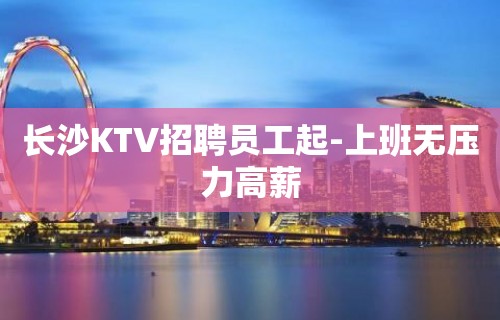 长沙KTV招聘员工起-上班无压力高薪