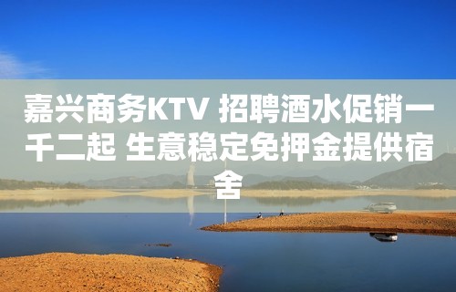 嘉兴商务KTV 招聘酒水促销一千二起 生意稳定免押金提供宿舍