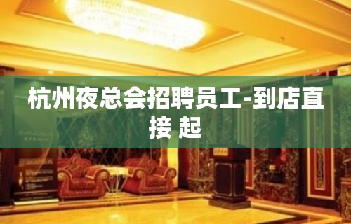 杭州夜总会招聘员工-到店直接 起