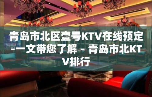 青岛市北区壹号KTV在线预定-一文带您了解 – 青岛市北KTV排行