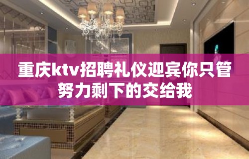 重庆ktv招聘礼仪迎宾你只管努力剩下的交给我