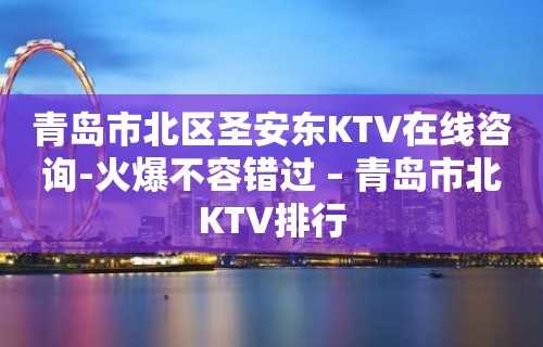 青岛市北区圣安东KTV在线咨询-火爆不容错过 – 青岛市北KTV排行