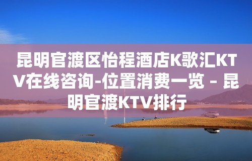 昆明官渡区怡程酒店K歌汇KTV在线咨询-位置消费一览 – 昆明官渡KTV排行