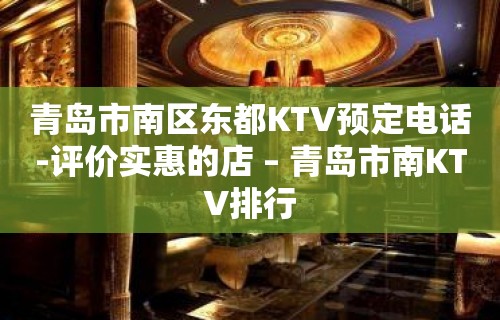 青岛市南区东都KTV预定电话-评价实惠的店 – 青岛市南KTV排行