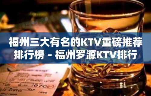 福州三大有名的KTV重磅推荐排行榜 – 福州罗源KTV排行