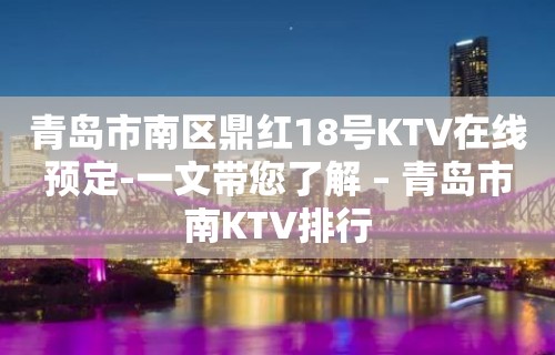 青岛市南区鼎红18号KTV在线预定-一文带您了解 – 青岛市南KTV排行