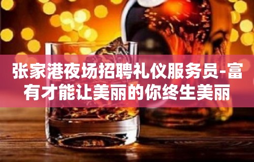 张家港夜场招聘礼仪服务员-富有才能让美丽的你终生美丽