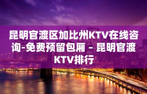 昆明官渡区加比州KTV在线咨询-免费预留包厢 – 昆明官渡KTV排行