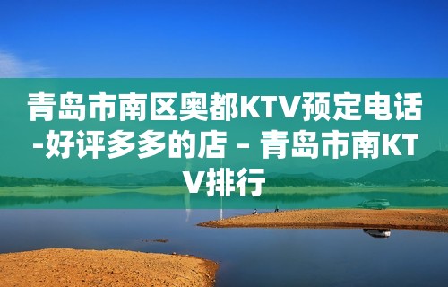 青岛市南区奥都KTV预定电话-好评多多的店 – 青岛市南KTV排行