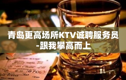 青岛更高场所KTV诚聘服务员-跟我攀高而上