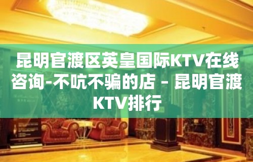 昆明官渡区英皇国际KTV在线咨询-不吭不骗的店 – 昆明官渡KTV排行