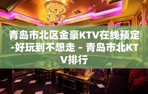 青岛市北区金豪KTV在线预定-好玩到不想走 – 青岛市北KTV排行