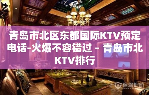 青岛市北区东都国际KTV预定电话-火爆不容错过 – 青岛市北KTV排行