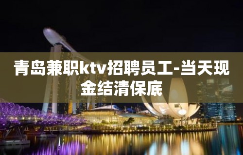 青岛兼职ktv招聘员工-当天现金结清保底