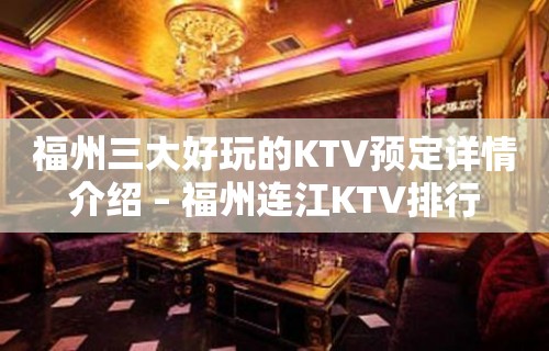 福州三大好玩的KTV预定详情介绍 – 福州连江KTV排行