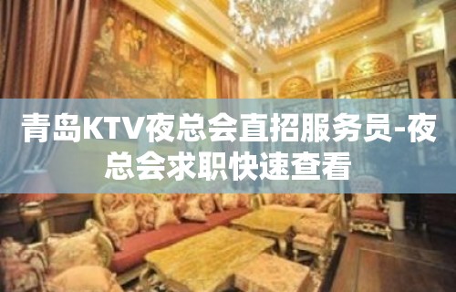 青岛KTV夜总会直招服务员-夜总会求职快速查看