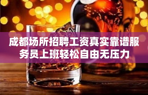 成都场所招聘工资真实靠谱服务员上班轻松自由无压力