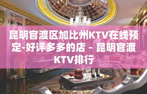 昆明官渡区加比州KTV在线预定-好评多多的店 – 昆明官渡KTV排行