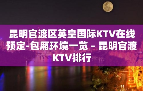 昆明官渡区英皇国际KTV在线预定-包厢环境一览 – 昆明官渡KTV排行