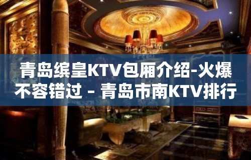 青岛缤皇KTV包厢介绍-火爆不容错过 – 青岛市南KTV排行