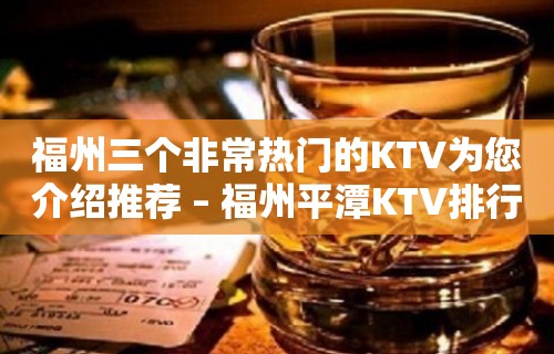 福州三个非常热门的KTV为您介绍推荐 – 福州平潭KTV排行