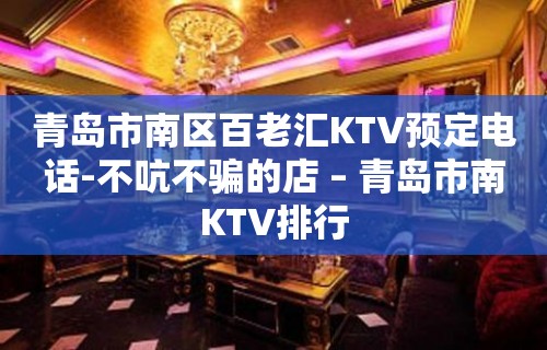 青岛市南区百老汇KTV预定电话-不吭不骗的店 – 青岛市南KTV排行