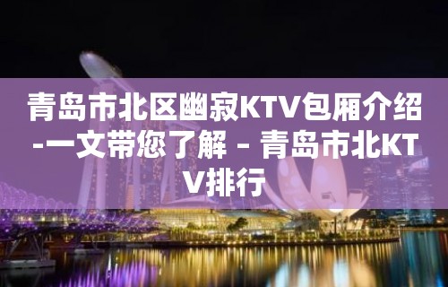 青岛市北区幽寂KTV包厢介绍-一文带您了解 – 青岛市北KTV排行