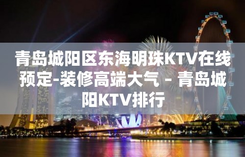 青岛城阳区东海明珠KTV在线预定-装修高端大气 – 青岛城阳KTV排行