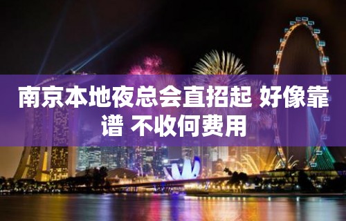 南京本地夜总会直招起 好像靠谱 不收何费用