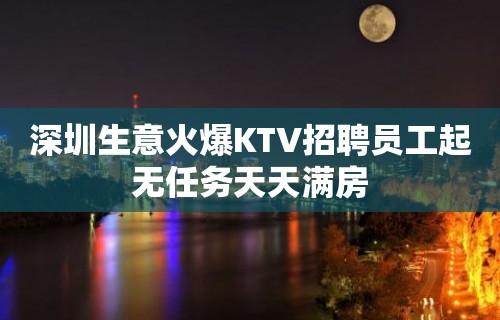 深圳生意火爆KTV招聘员工起无任务天天满房