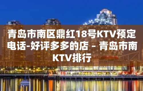 青岛市南区鼎红18号KTV预定电话-好评多多的店 – 青岛市南KTV排行