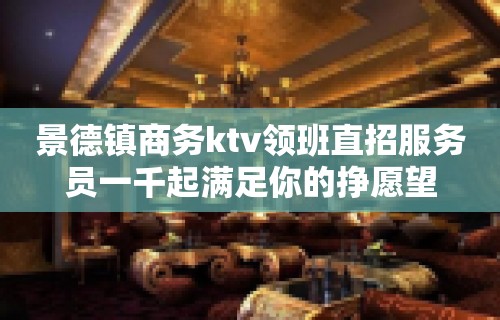 景德镇商务ktv领班直招服务员一千起满足你的挣愿望