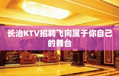 长治KTV招聘飞向属于你自己的舞台