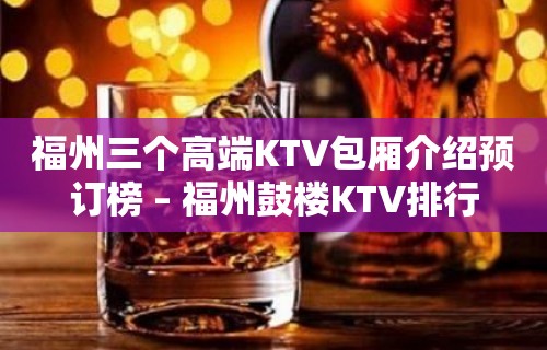 福州三个高端KTV包厢介绍预订榜 – 福州鼓楼KTV排行