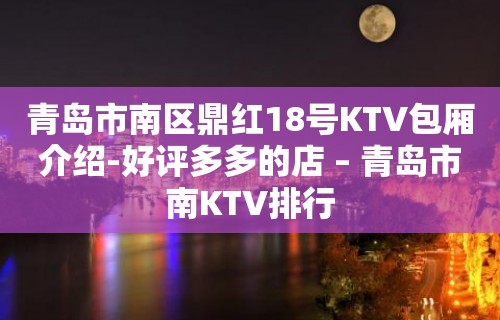 青岛市南区鼎红18号KTV包厢介绍-好评多多的店 – 青岛市南KTV排行