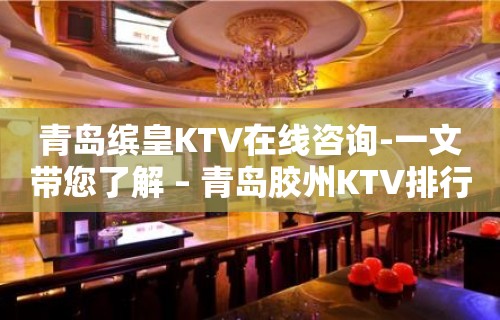 青岛缤皇KTV在线咨询-一文带您了解 – 青岛胶州KTV排行