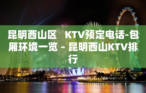 昆明西山区   KTV预定电话-包厢环境一览 – 昆明西山KTV排行