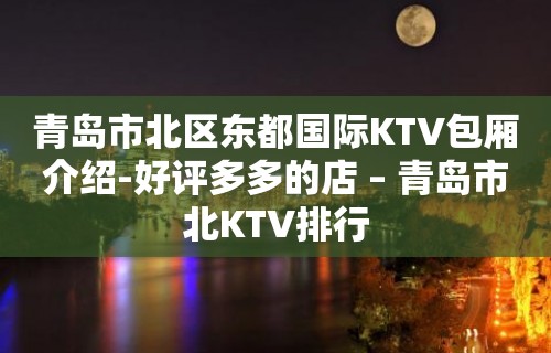 青岛市北区东都国际KTV包厢介绍-好评多多的店 – 青岛市北KTV排行