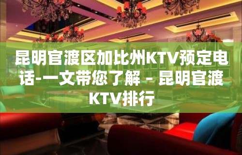 昆明官渡区加比州KTV预定电话-一文带您了解 – 昆明官渡KTV排行