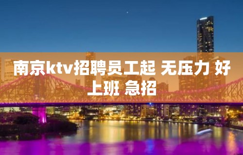 南京ktv招聘员工起 无压力 好上班 急招