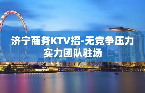 济宁商务KTV招-无竞争压力实力团队驻场