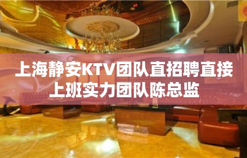 上海静安KTV团队直招聘直接上班实力团队陈总监