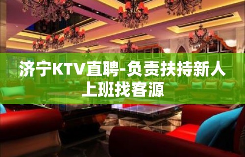 济宁KTV直聘-负责扶持新人上班找客源