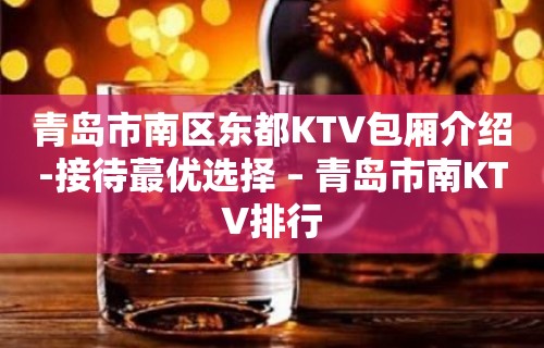 青岛市南区东都KTV包厢介绍-接待蕞优选择 – 青岛市南KTV排行