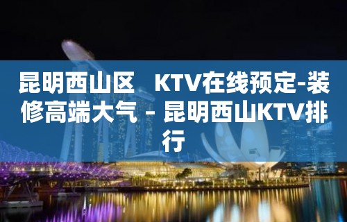 昆明西山区   KTV在线预定-装修高端大气 – 昆明西山KTV排行