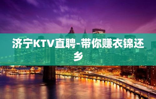 济宁KTV直聘-带你赚衣锦还乡